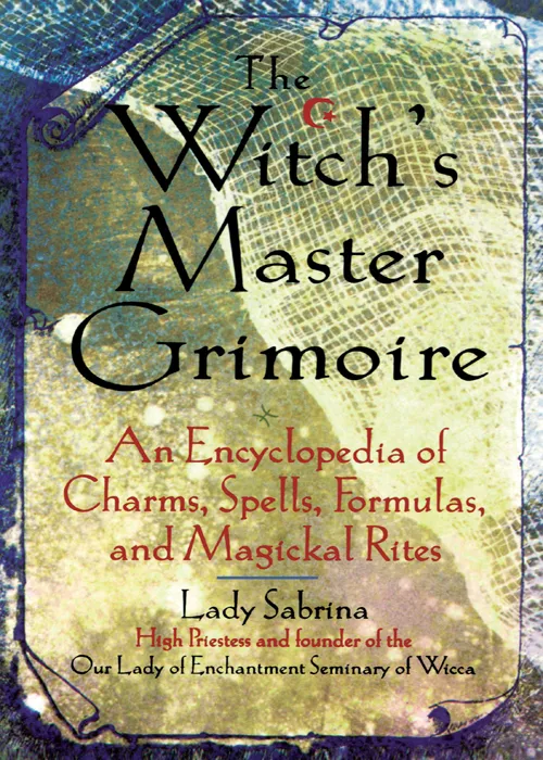 Witch's Master Grimoire: An Encyclopaedia of Charms, Spells, Formulas and Magical Rites