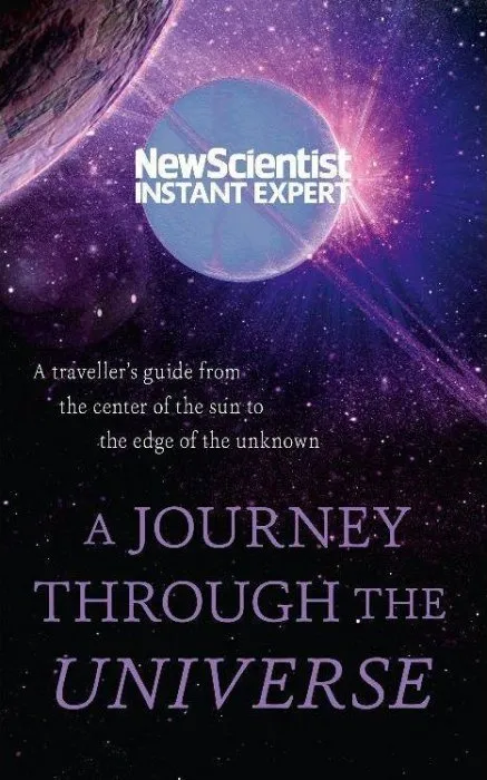 A Journey Through The Universe: A traveler's guide from the center of the sun to the edge of the unknown (Instant Expert)
