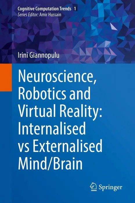 Neuroscience, Robotics and Virtual Reality: Internalised vs Externalised Mind/Brain (Cognitive Computation Trends, Book 1)