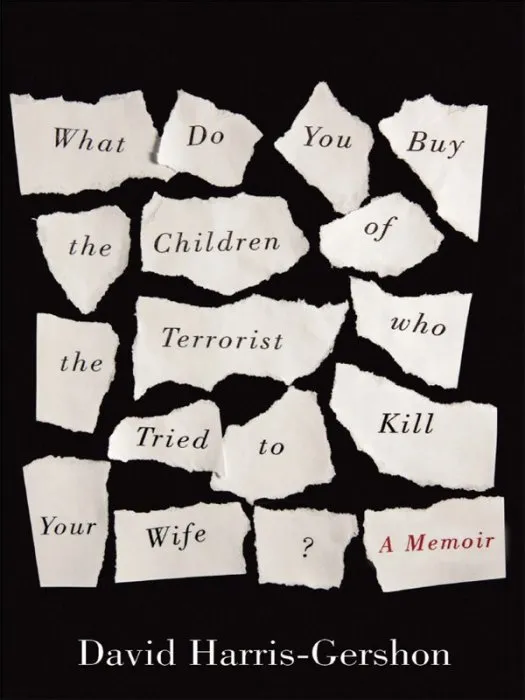 What Do You Buy the Children of the Terrorist who Tried to Kill Your Wife?: A Memoir