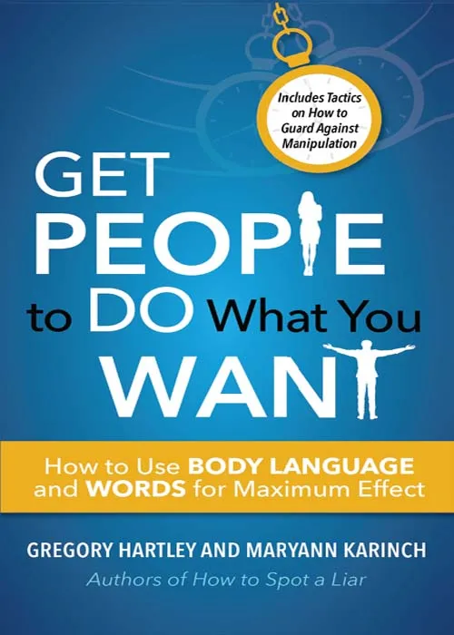 Get People to Do What You Want: How to Use Body Language and Words for Maximum Effect