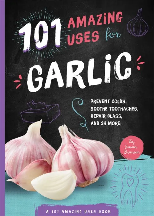 101 Amazing Uses for Garlic: Prevent Colds, Ease Seasickness, Repair Glass, and 98 More! (101 Amazing Uses, Book 5)