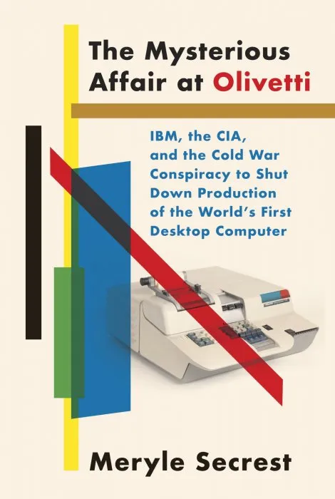 The Mysterious Affair at Olivetti: IBM, the CIA, and the Cold War Conspiracy to Shut Down Production of the World's First Desktop Computer