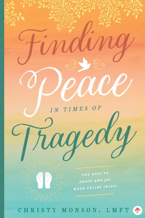Finding Peace in Times of Tragedy: The Keys to Peace and Joy When Facing Crisis