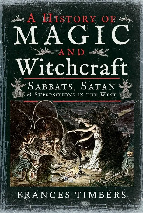 A History of Magic and Witchcraft: Sabbats, Satan and Superstitions in the West