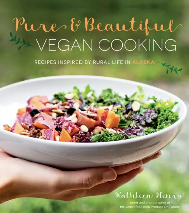 Pure & Beautiful Vegan Cooking: Recipes Inspired by Rural Life in Alaska