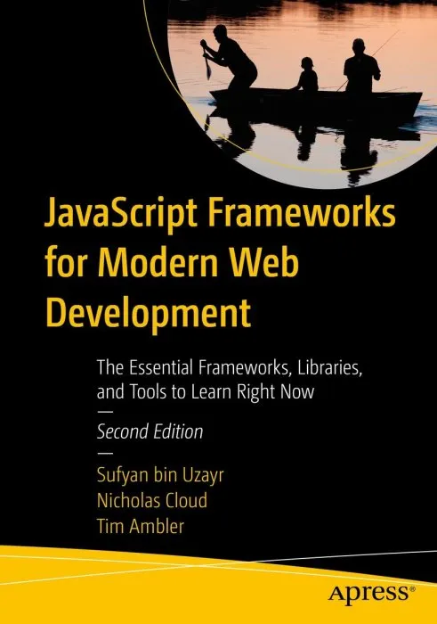 JavaScript Frameworks for Modern Web Development: The Essential Frameworks, Libraries, and Tools to Learn Right Now, 2nd Edition
