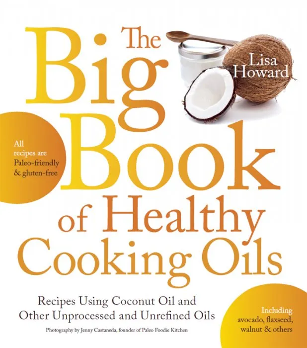 The Big Book of Healthy Cooking Oils: Recipes Using Coconut Oil and Other Unprocessed and Unrefined Oils: Including Avocado, Flaxseed, Walnut & Others—Paleo-friendly and Gluten-free