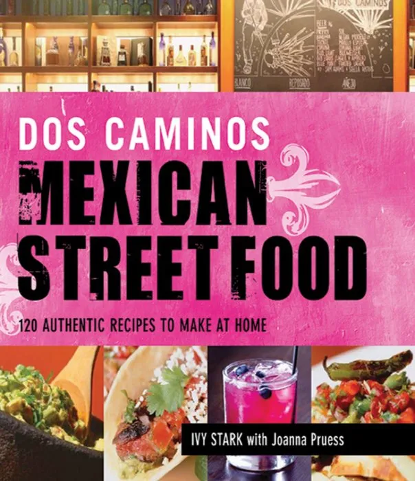 Dos Caminos Mexican Street Food: 120 Authentic Recipes to Make at Home