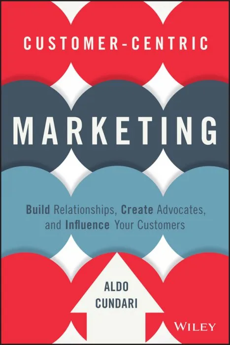 Customer-Centric Marketing: Build Relationships, Create Advocates, and Influence Your Customers