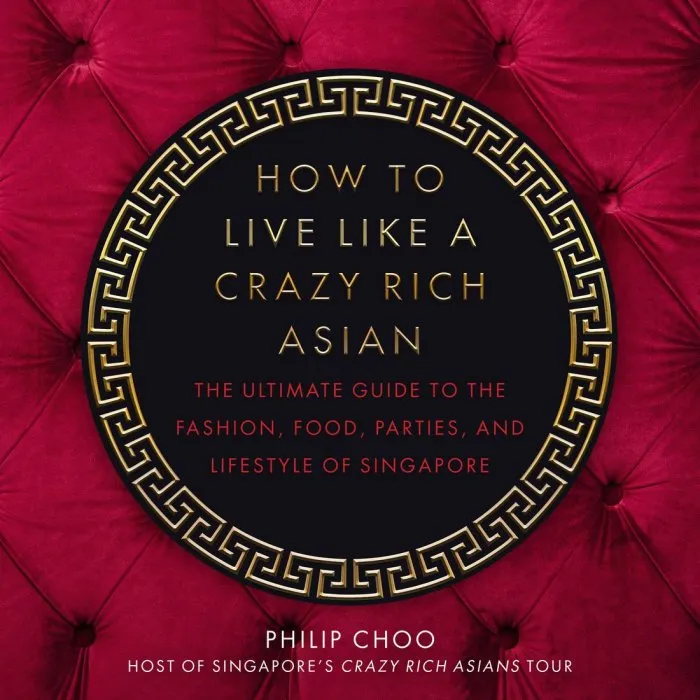 How to Live Like a Crazy Rich Asian: The Ultimate Guide to the Fashion, Food, Parties, and Lifestyle of Singapore