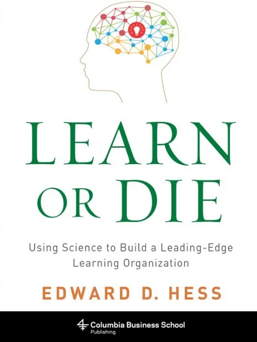Learn or Die: Using Science to Build a Leading-Edge Learning Organization