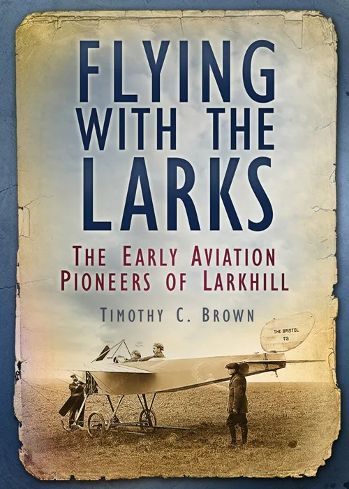 Flying with the Larks: The Early Aviation Pioneers of Larkhill