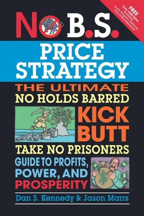 No B.S. Price Strategy: The Ultimate No Holds Barred Kick Butt Take No Prisoner Guide to Profits, Power, and Prosperity (No B.S.)