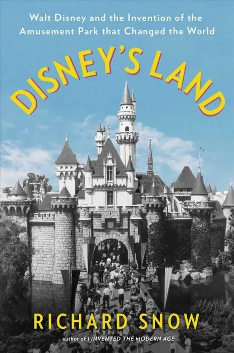 Disney's Land: Walt Disney and the Invention of the Amusement Park That Changed the World