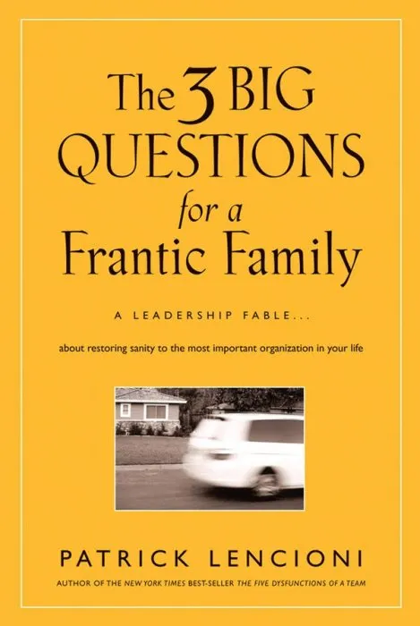 The Three Big Questions for a Frantic Family: A Leadership Fable About Restoring Sanity To The Most Important Organization In Your Life (J-B Lencioni)