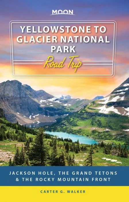 Moon Yellowstone to Glacier National Park Road Trip: Jackson Hole, Cody, the Grand Tetons & the Rocky Mountain Front (Moon Travel Guide)