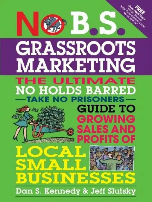 No B.S. Grassroots Marketing: The Ultimate No Holds Barred Take No Prisoner Guide to Growing Sales and Profits of Local Small Businesses (No B.S.)