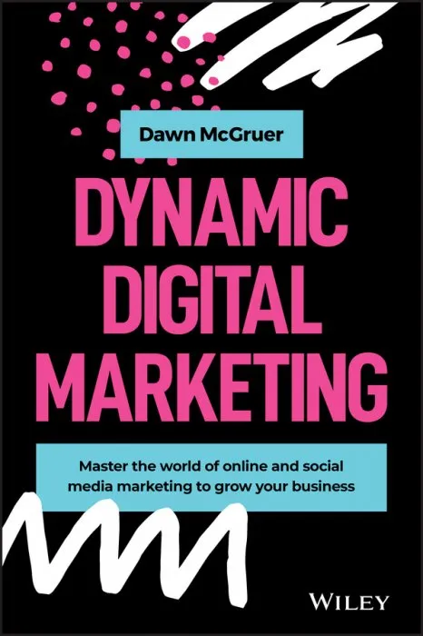 Dynamic Digital Marketing: Master the world of online and social media marketing to grow your business