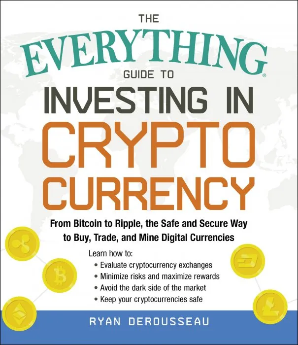 The Everything Guide to Investing in Cryptocurrency: From Bitcoin to Ripple, the Safe and Secure Way to Buy, Trade, and Mine Digital Currencies (Everything®)