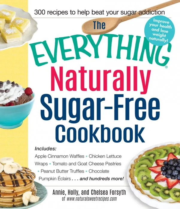 The Everything Naturally Sugar-Free Cookbook: Includes Apple Cinnamon Waffles, Chicken Lettuce Wraps, Tomato and Goat Cheese Pastries, Peanut Butter Truffles, Chocolate Pumpkin Eclairs...and Hundreds More! (Everything®)
