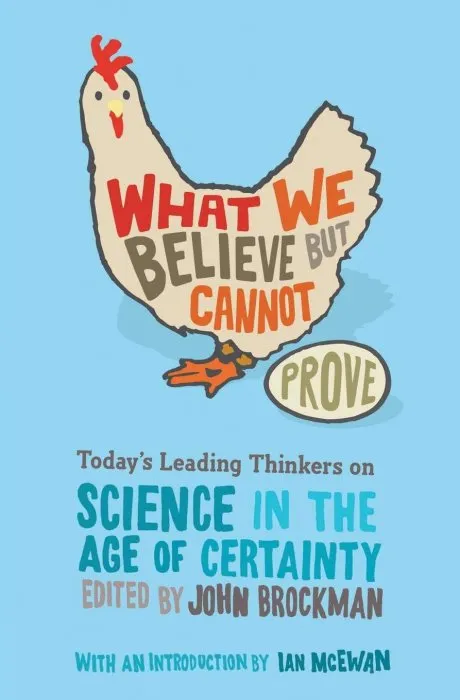 What We Believe but Cannot Prove: Today's Leading Thinkers on Science in the Age of Certainty (Edge Question)