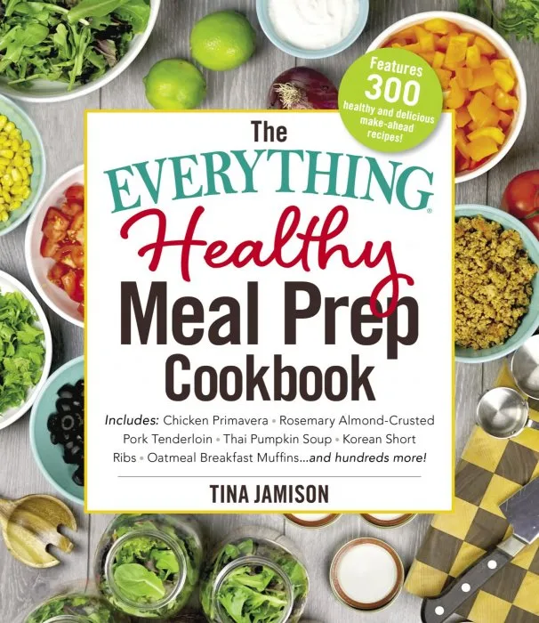 The Everything Healthy Meal Prep Cookbook: Includes: Chicken Primavera * Rosemary Almond-Crusted Pork Tenderloin * Thai Pumpkin Soup * Korean Short Ribs * Oatmeal Breakfast Muffins ... and hundreds more! (Everything®)