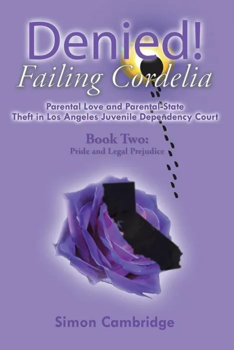 Denied! Failing Cordelia: Parental Love and Parental-State Theft in Los Angeles Juvenile Dependency Court: Book Two: Pride and Legal Prejudice