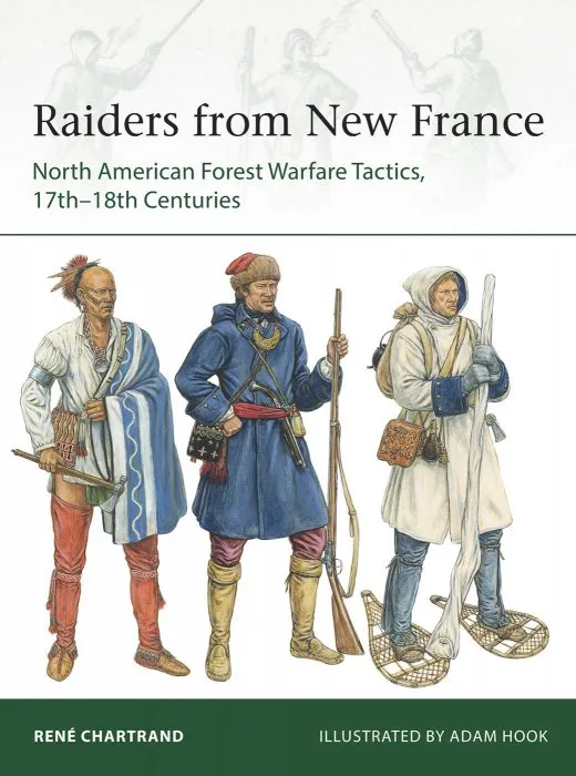 Raiders from New France: North American Forest Warfare Tactics, 17th–18th Centuries (Elite #229)