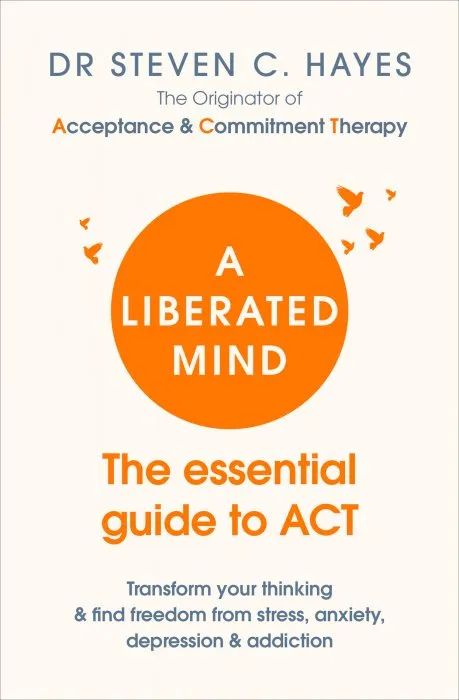 A Liberated Mind: The Essential Guide to ACT