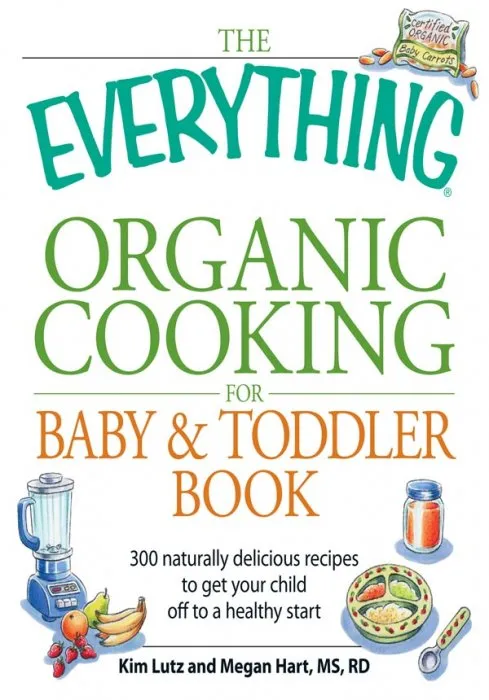 The Everything Organic Cooking for Baby & Toddler Book: 300 naturally delicious recipes to get your child off to a healthy start (Everything®)
