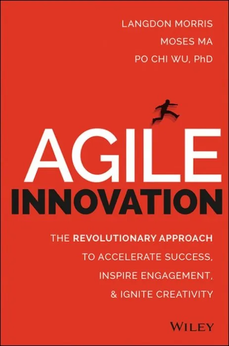 Agile Innovation: The Revolutionary Approach to Accelerate Success, Inspire Engagement, and Ignite Creativity