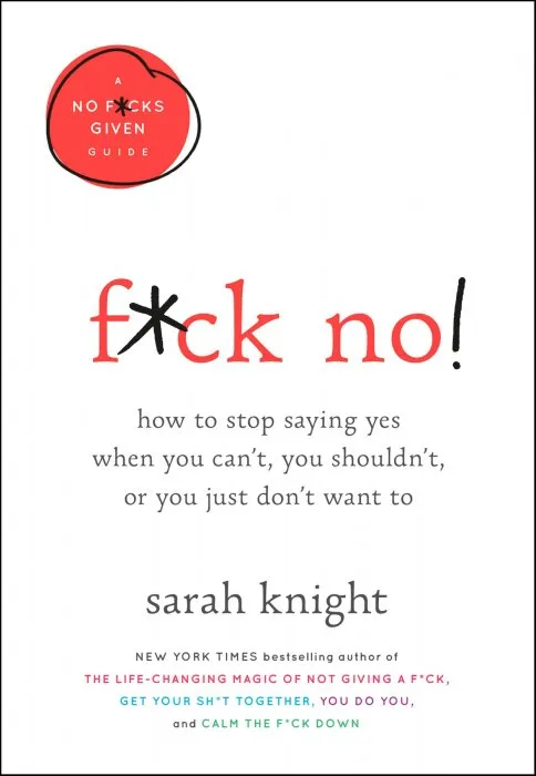 F*ck No!: How to Stop Saying Yes When You Can't, You Shouldn't, or You Just Don't Want To (No F*cks Given Guide, Book 5)