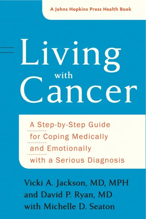Living with Cancer: A Step-by-Step Guide for Coping Medically and Emotionally with a Serious Diagnosis (Johns Hopkins Press Health)