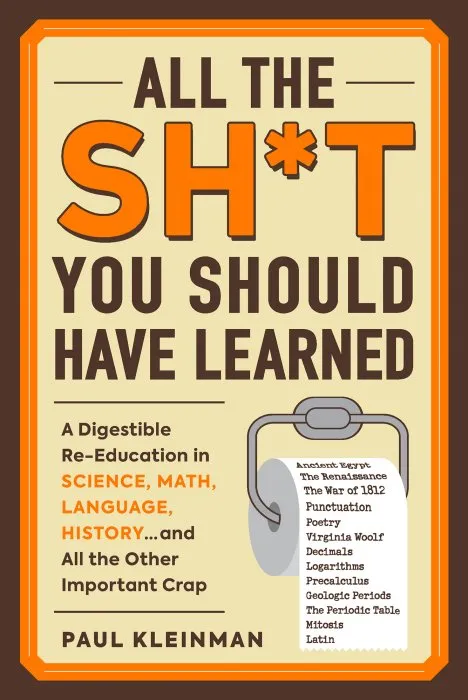 All the Sh*t You Should Have Learned: A Digestible Re-Education in Science, Math, Language, History…and All the Other Important Crap