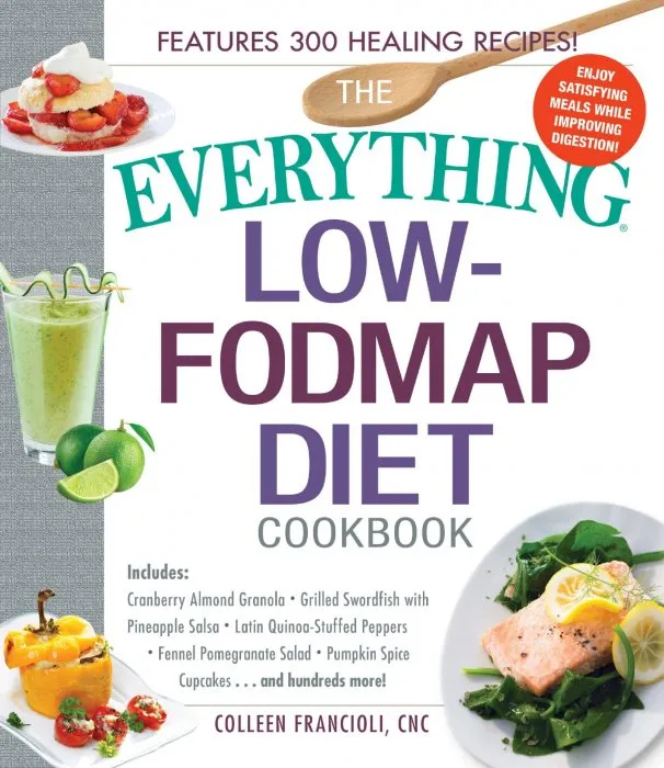 The Everything Low-FODMAP Diet Cookbook: Includes Cranberry Almond Granola, Grilled Swordfish with Pineapple Salsa, Latin Quinoa-Stuffed Peppers, Fennel Pomegranate Salad, Pumpkin Spice Cupcakes...and Hundreds More! (Everything®)