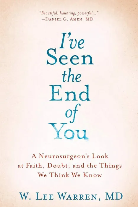 I've Seen the End of You: A Neurosurgeon's Look at Faith, Doubt, and the Things We Think We Know