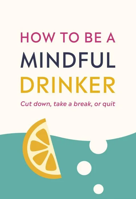 How to Be a Mindful Drinker: Cut down, stop for a bit, or quit