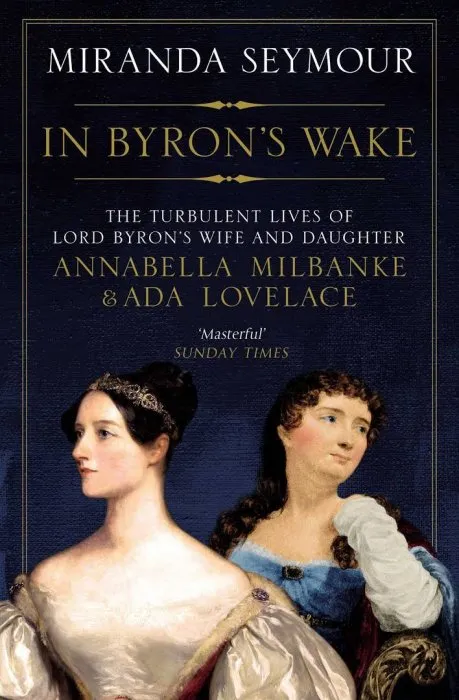 In Byron's Wake: The Turbulent Lives of Lord Byron's Wife and Daughter: Annabella Milbanke and Ada Lovelace
