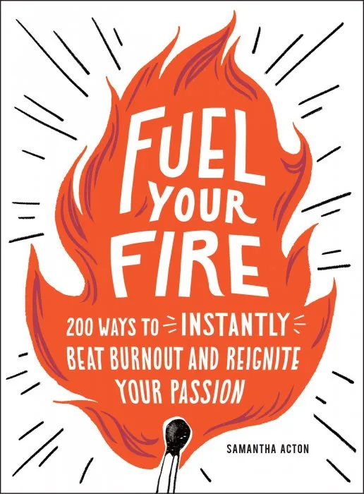 Fuel Your Fire: 200 Ways to Instantly Beat Burnout and Reignite Your Passion