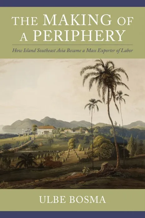 The Making of a Periphery: How Island Southeast Asia Became a Mass Exporter of Labor (Columbia Studies in International and Global History)