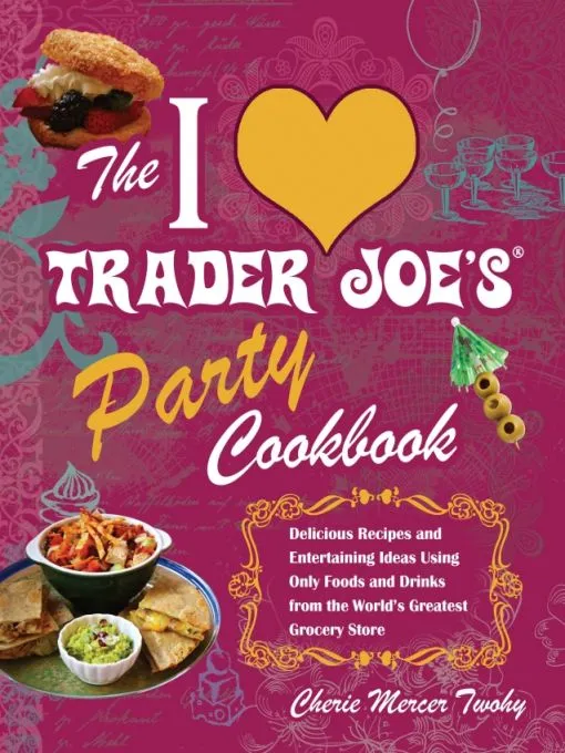 The I Love Trader Joe's Party Cookbook: Delicious Recipes and Entertaining Ideas Using Only Foods and Drinks from the World's Greatest Groce
