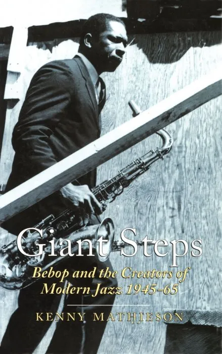 Giant Steps: Bebop and the Creators of Modern Jazz, 1945-65