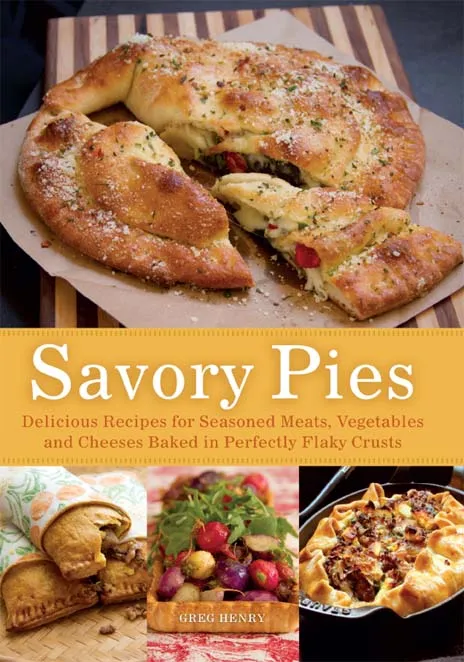 Savory Pies: Delicious Recipes for Seasoned Meats, Vegetables and Cheeses Baked in Perfectly Flaky Pie Crusts