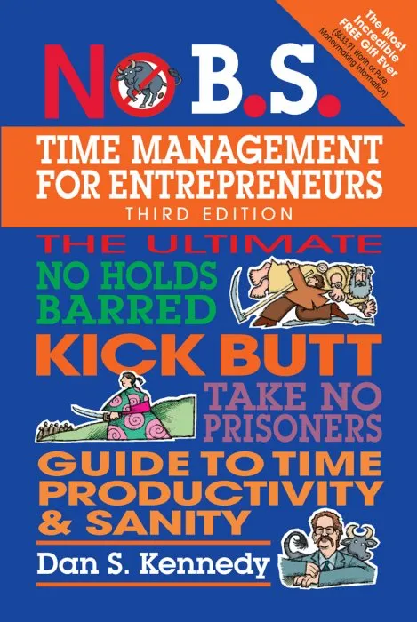 No B.S. Time Management for Entrepreneurs: The Ultimate No Holds Barred Kick Butt Take No Prisoners Guide to Time Productivity and Sanity (No B.S.), 3rd Edition