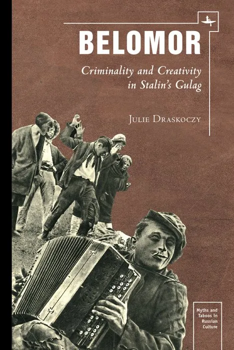 Belomor: Criminality and Creativity in Stalin's Gulag (Myths and Taboos in Russian Culture)