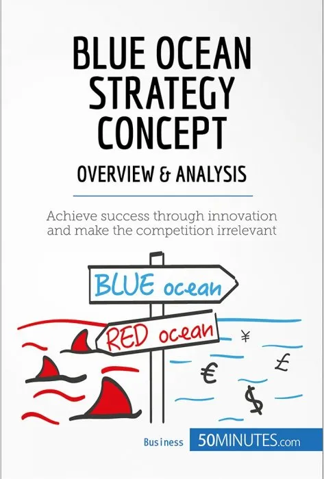 Blue Ocean Strategy Concept: Overview & Analysis: Achieve success through innovation and make the competition irrelevant (Management & Marketing, Book 16)