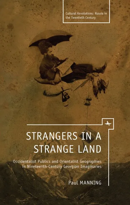 Strangers in a Strange Land: Occidentalist Publics and Orientalist Geographies in Nineteenth-Century Georgian Imaginaries (Cultural Revolutions: Russia in the Twentieth Century)