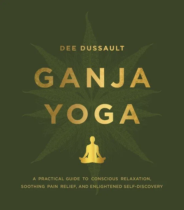 Ganja Yoga: A Practical Guide to Conscious Relaxation, Soothing Pain Relief, and Enlightened Self-Discovery
