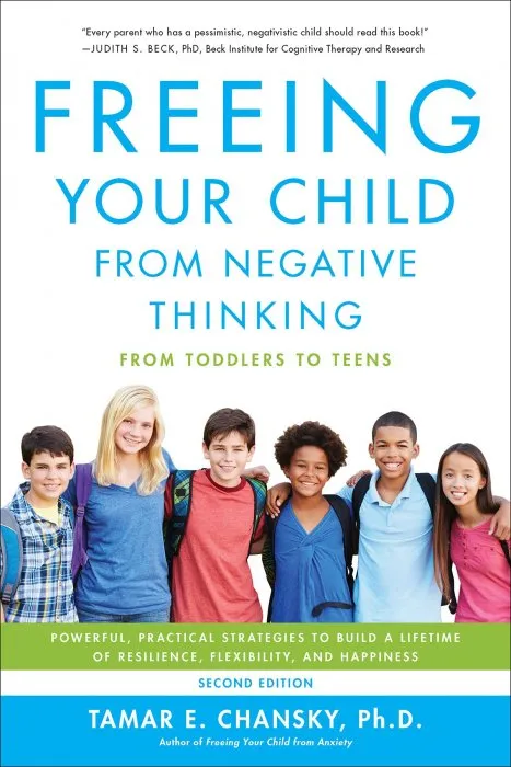 Freeing Your Child from Negative Thinking: Powerful, Practical Strategies to Build a Lifetime of Resilience, Flexibility, and Happiness, 2nd Edition
